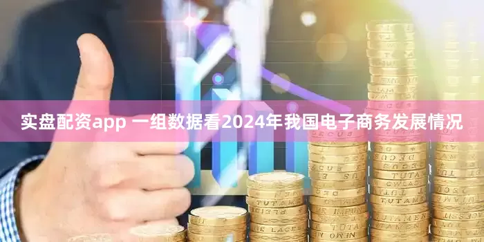 实盘配资app 一组数据看2024年我国电子商务发展情况
