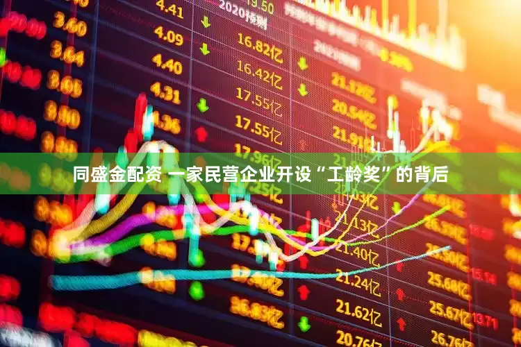 同盛金配资 一家民营企业开设“工龄奖”的背后