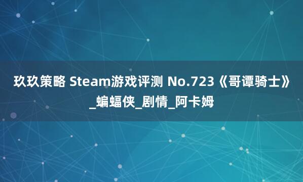 玖玖策略 Steam游戏评测 No.723《哥谭骑士》_蝙蝠侠_剧情_阿卡姆