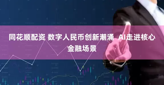 同花顺配资 数字人民币创新潮涌  AI走进核心金融场景